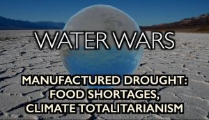 water wars - man made drought, food shortages, climate totalitarianism