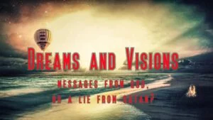 Dreams and Visions, messages from GOD, or a lie from satan