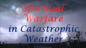 Spiritual warfare in Catastrophic Weather - Warfare against weather weapons